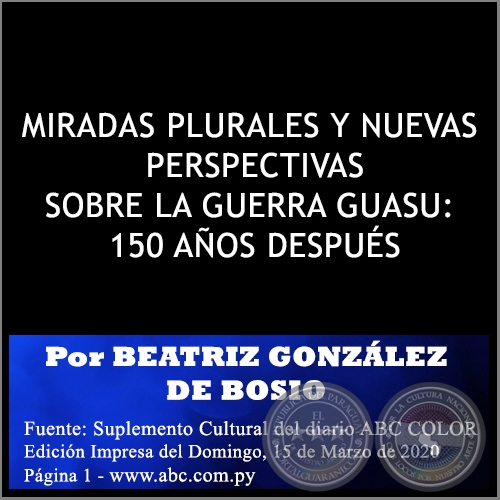 MIRADAS PLURALES Y NUEVAS PERSPECTIVAS SOBRE LA GUERRA GUASU: 150 AOS DESPUS - Por BEATRIZ GONZLEZ DE BOSIO - Domingo, 15 de Marzo de 2020